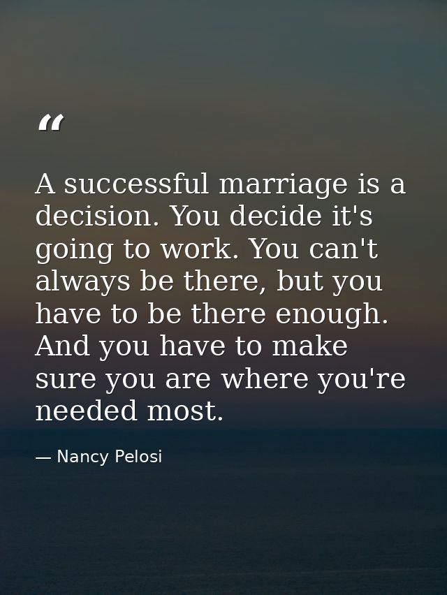 A successful marriage is a decision. You decide it's going to work. You can't always be there, but you have to be there  — Nancy Pelosi