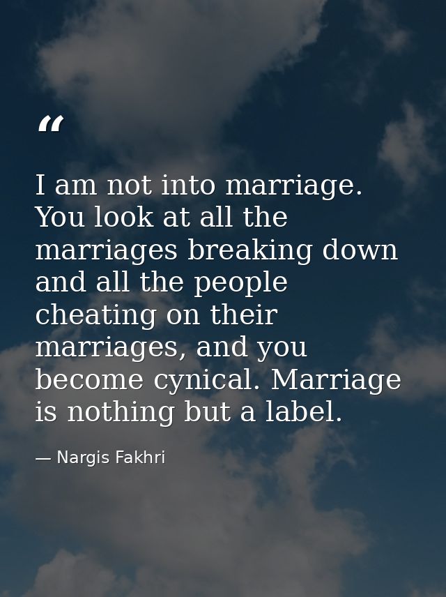 I am not into marriage. You look at all the marriages breaking down and all the people cheating on their marriages, and  — Nargis Fakhri