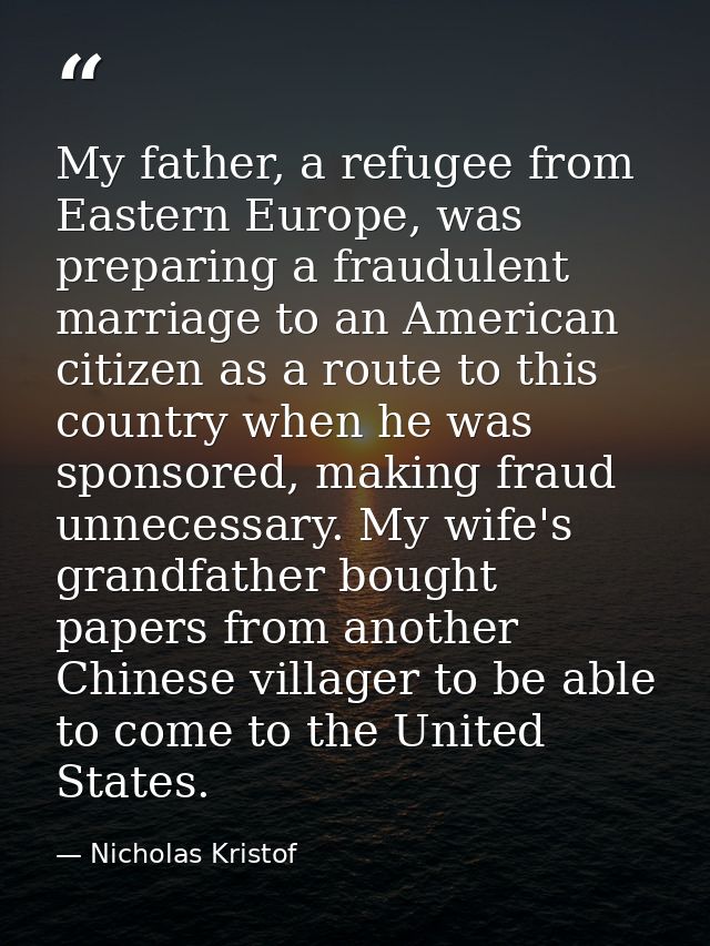My father, a refugee from Eastern Europe, was preparing a fraudulent marriage to an American citizen as a route to this  — Nicholas Kristof
