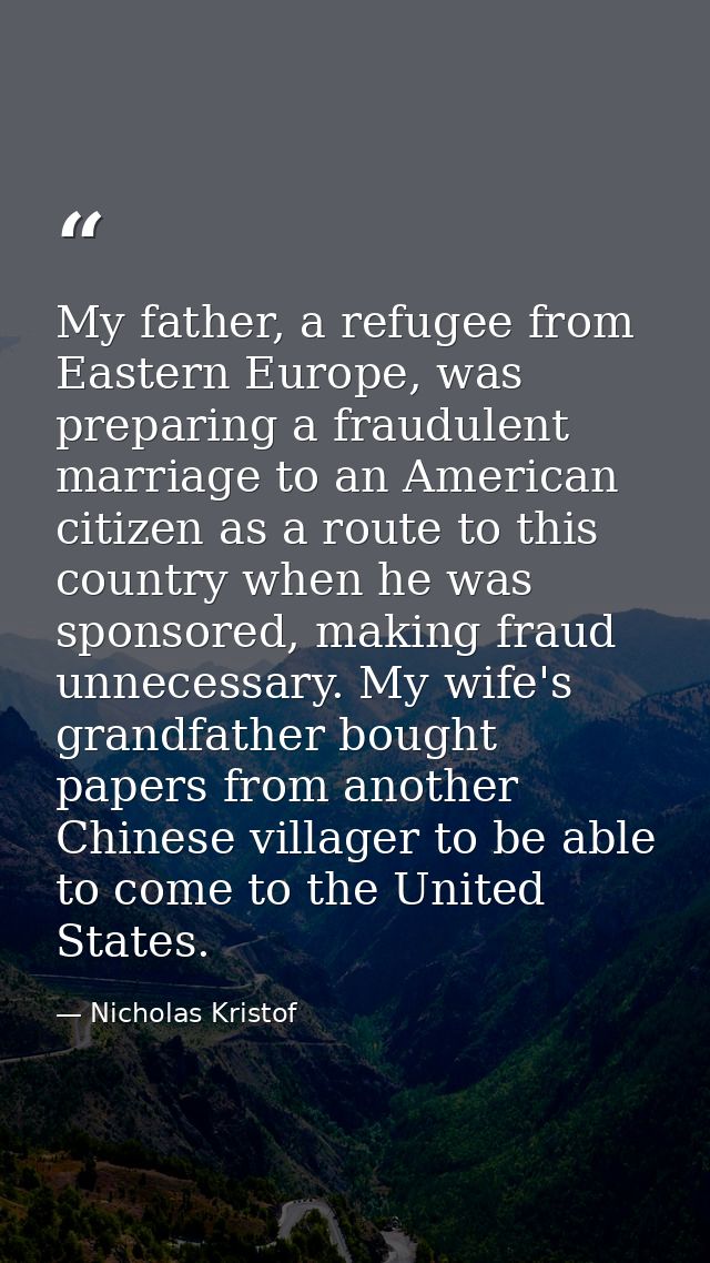 My father, a refugee from Eastern Europe, was preparing a fraudulent marriage to an American citizen as a route to this  — Nicholas Kristof