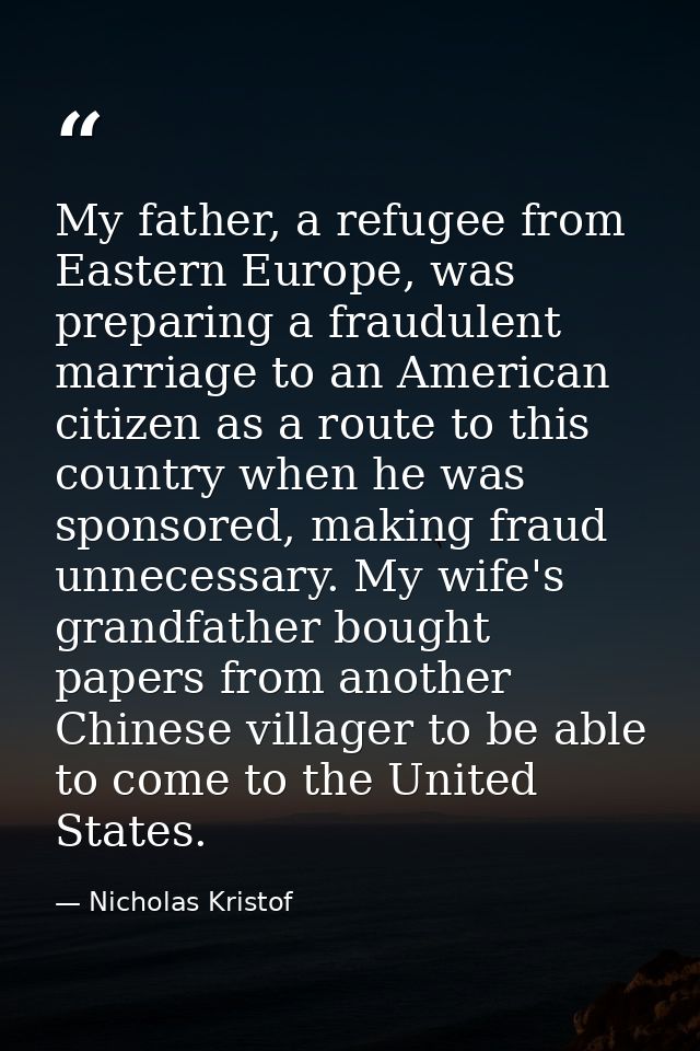My father, a refugee from Eastern Europe, was preparing a fraudulent marriage to an American citizen as a route to this  — Nicholas Kristof