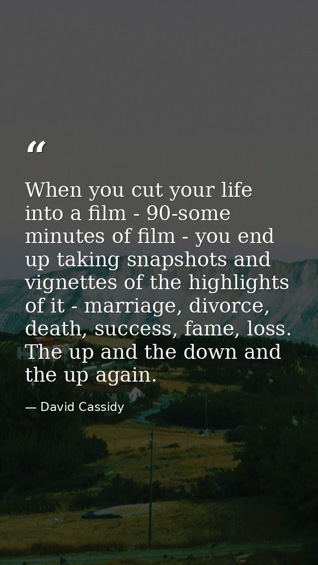 When you cut your life into a film - 90-some minutes of film - you end up taking snapshots and vignettes of the highligh — David Cassidy