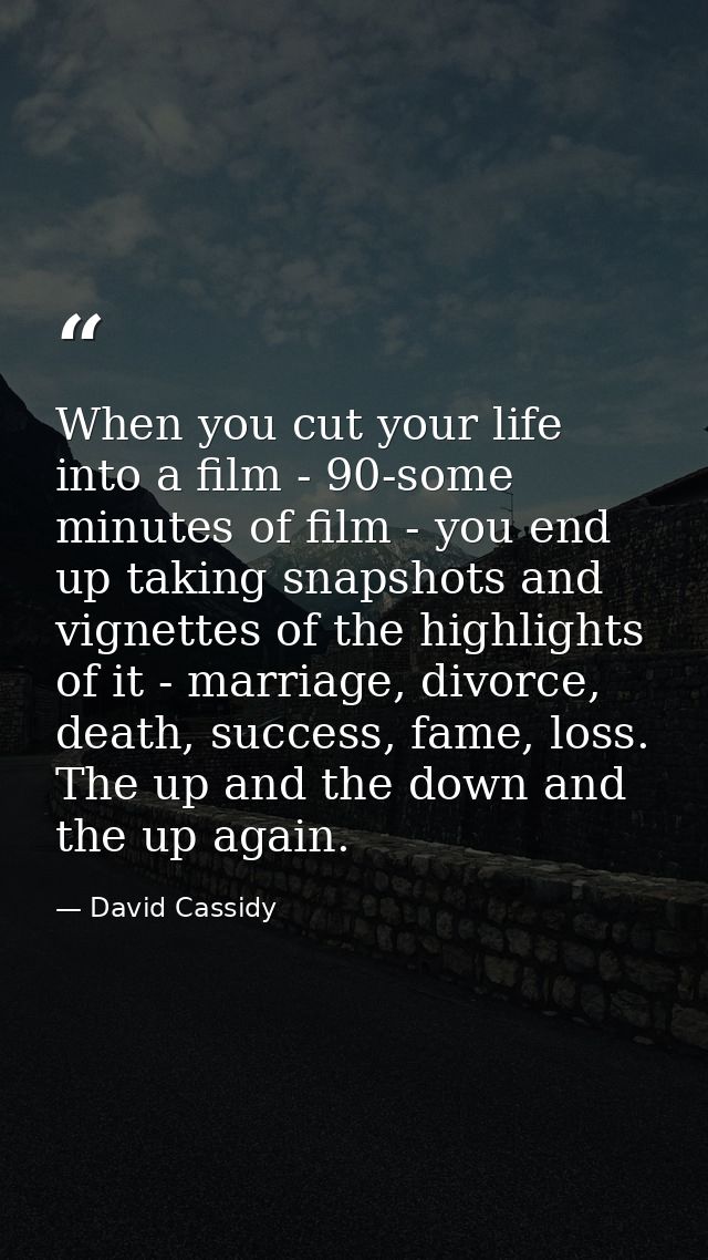 When you cut your life into a film - 90-some minutes of film - you end up taking snapshots and vignettes of the highligh — David Cassidy