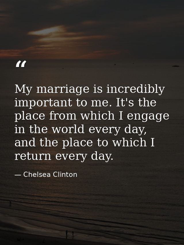 My marriage is incredibly important to me. It's the place from which I engage in the world every day, and the place to w — Chelsea Clinton