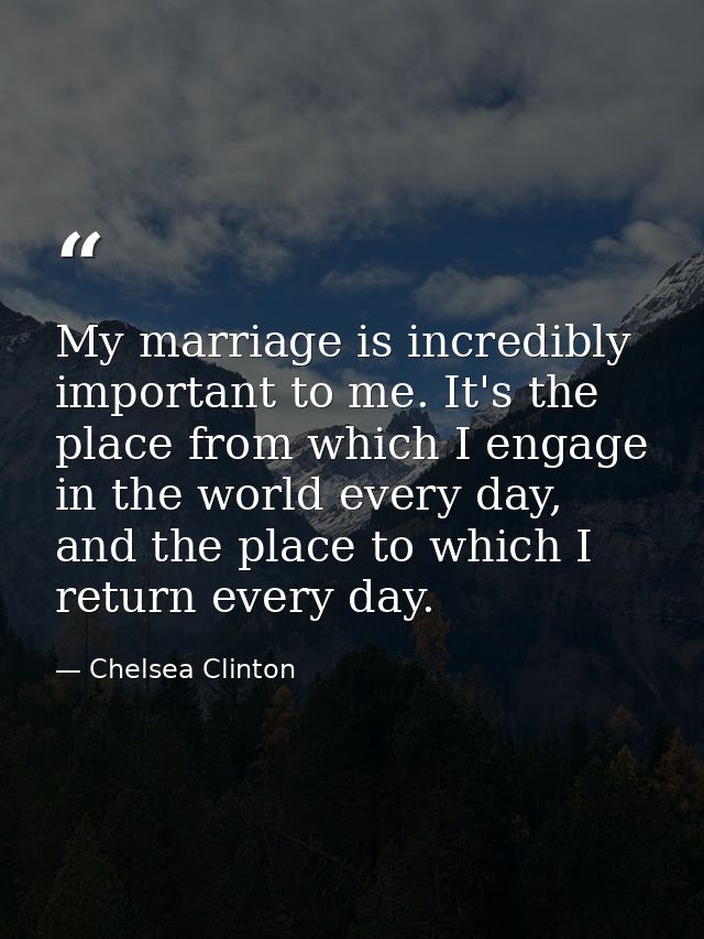 My marriage is incredibly important to me. It's the place from which I engage in the world every day, and the place to w — Chelsea Clinton