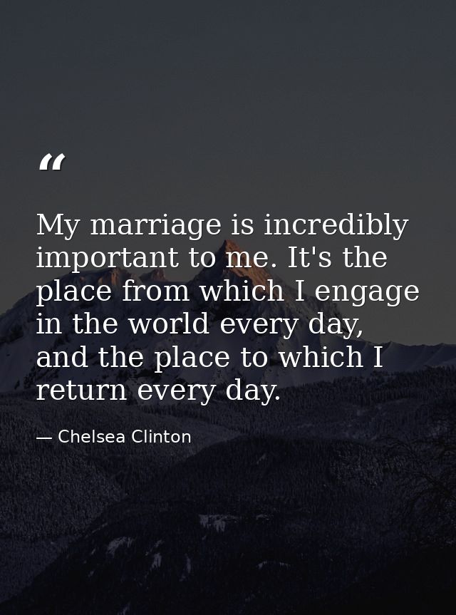 My marriage is incredibly important to me. It's the place from which I engage in the world every day, and the place to w — Chelsea Clinton