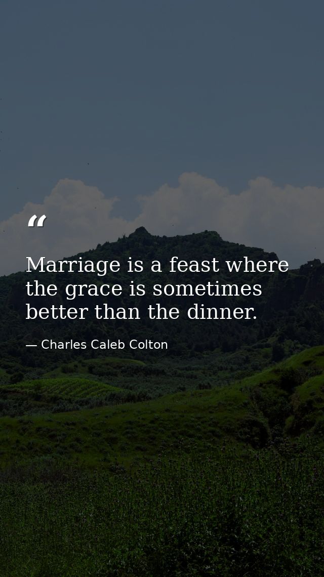 Marriage is a feast where the grace is sometimes better than the dinner. — Charles Caleb Colton