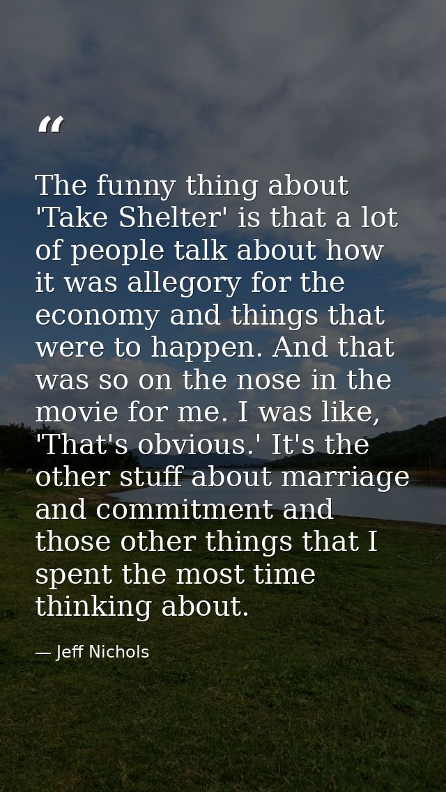 The funny thing about 'Take Shelter' is that a lot of people talk about how it was allegory for the economy and things t — Jeff Nichols
