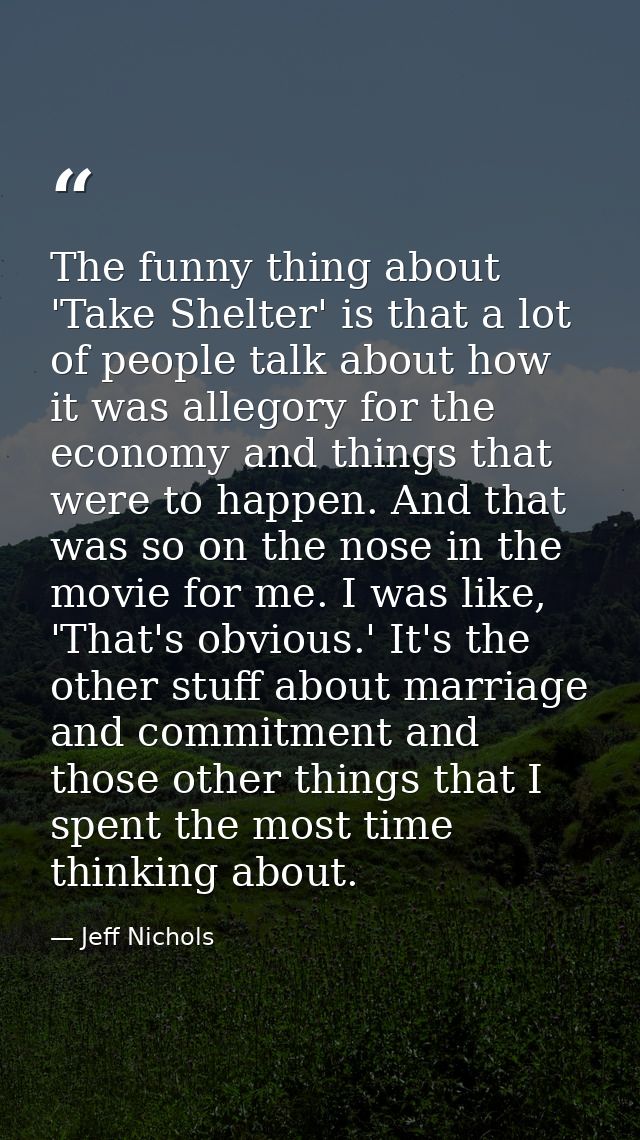 The funny thing about 'Take Shelter' is that a lot of people talk about how it was allegory for the economy and things t — Jeff Nichols
