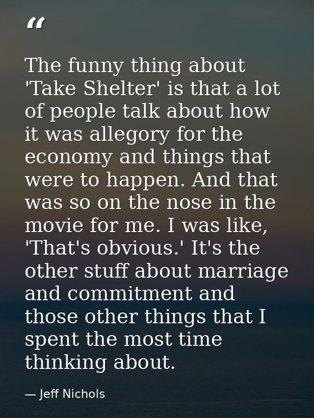 The funny thing about 'Take Shelter' is that a lot of people talk about how it was allegory for the economy and things t — Jeff Nichols
