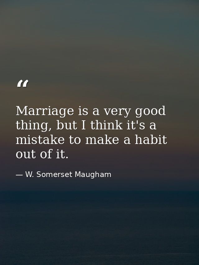 Marriage is a very good thing, but I think it's a mistake to make a habit out of it. — W. Somerset Maugham
