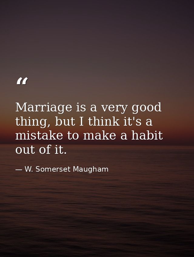 Marriage is a very good thing, but I think it's a mistake to make a habit out of it. — W. Somerset Maugham