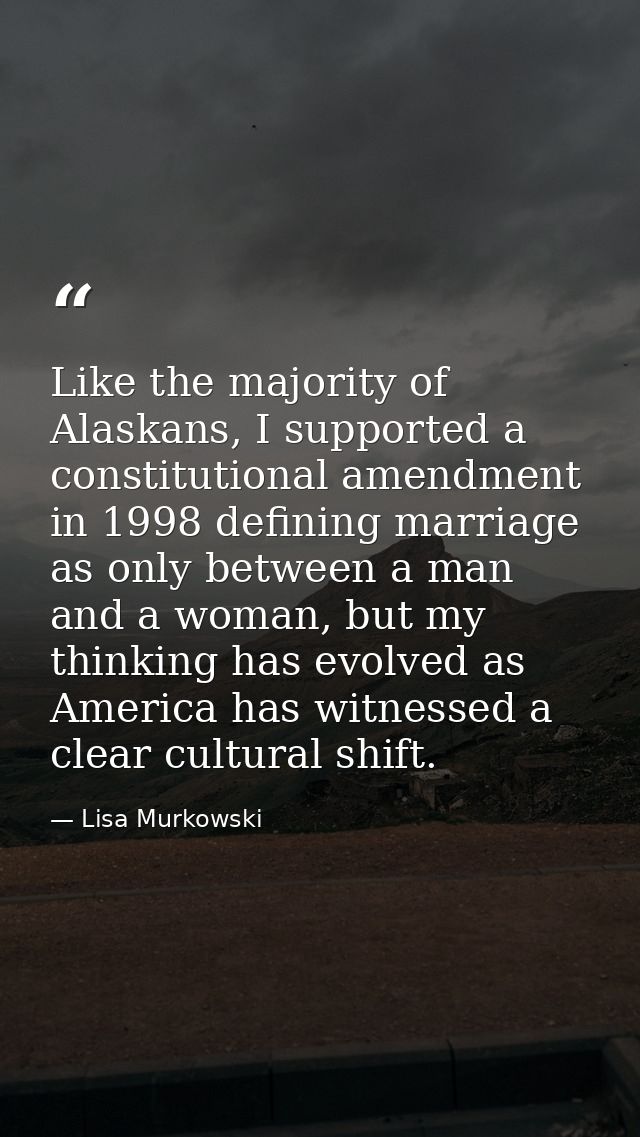 Like the majority of Alaskans, I supported a constitutional amendment in 1998 defining marriage as only between a man an — Lisa Murkowski