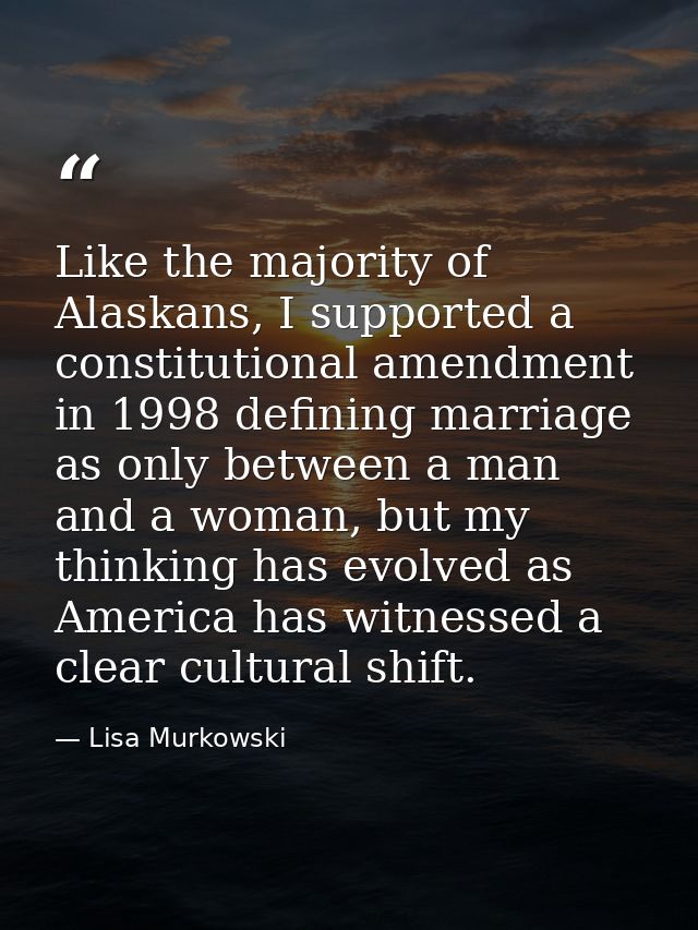 Like the majority of Alaskans, I supported a constitutional amendment in 1998 defining marriage as only between a man an — Lisa Murkowski