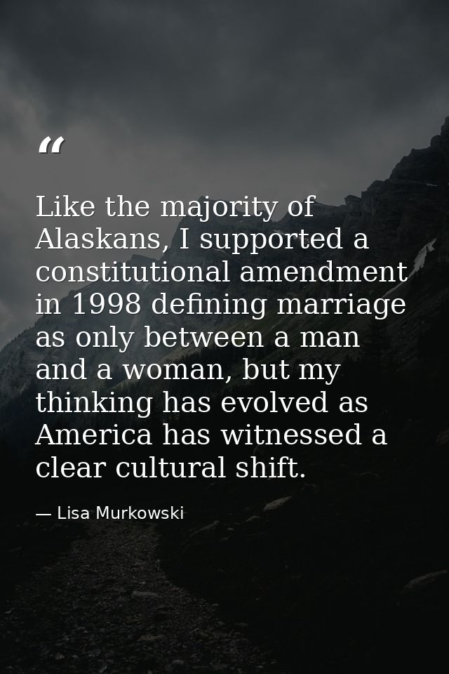 Like the majority of Alaskans, I supported a constitutional amendment in 1998 defining marriage as only between a man an — Lisa Murkowski