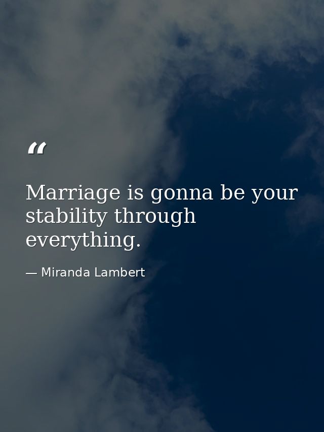 Marriage is gonna be your stability through everything. — Miranda Lambert