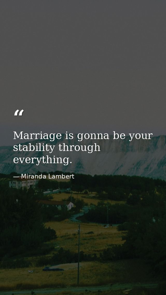 Marriage is gonna be your stability through everything. — Miranda Lambert
