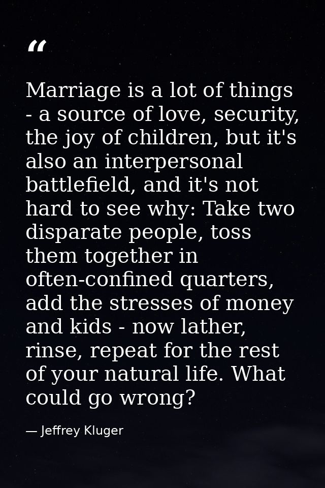 Marriage is a lot of things - a source of love, security, the joy of children, but it's also an interpersonal battlefiel — Jeffrey Kluger