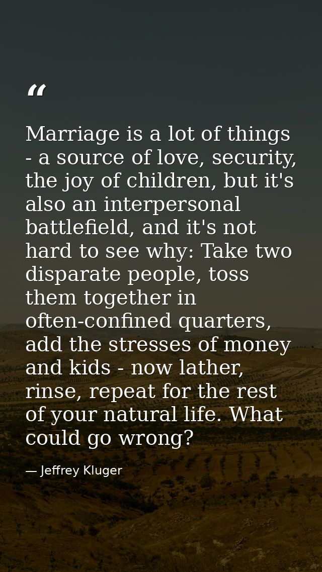 Marriage is a lot of things - a source of love, security, the joy of children, but it's also an interpersonal battlefiel — Jeffrey Kluger
