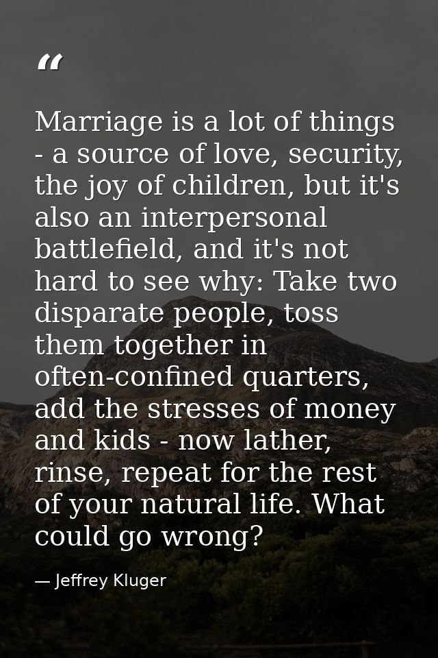 Marriage is a lot of things - a source of love, security, the joy of children, but it's also an interpersonal battlefiel — Jeffrey Kluger