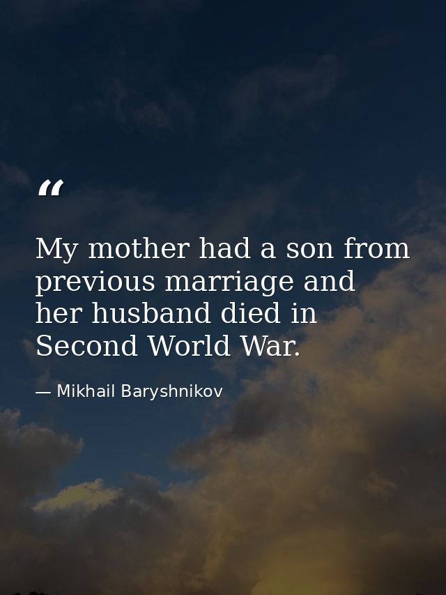 My mother had a son from previous marriage and her husband died in Second World War. — Mikhail Baryshnikov