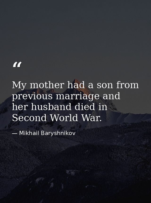 My mother had a son from previous marriage and her husband died in Second World War. — Mikhail Baryshnikov