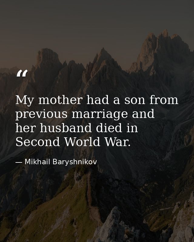 My mother had a son from previous marriage and her husband died in Second World War. — Mikhail Baryshnikov