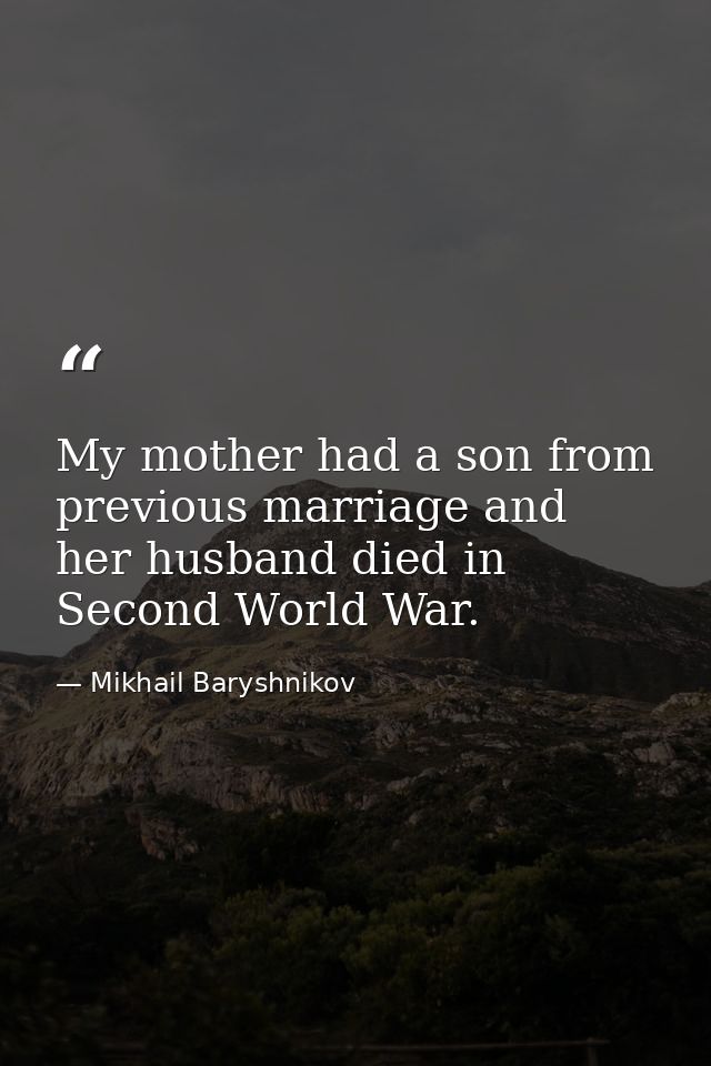 My mother had a son from previous marriage and her husband died in Second World War. — Mikhail Baryshnikov