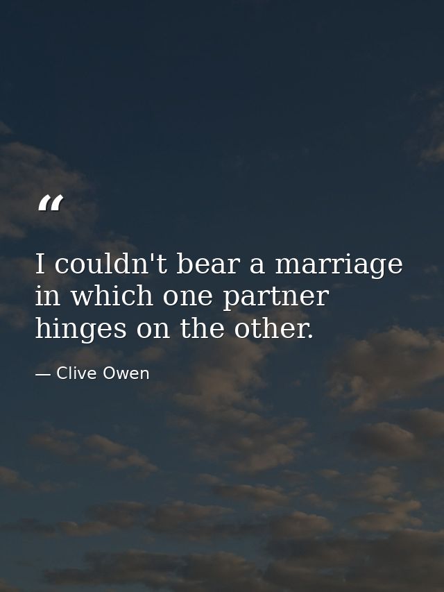 I couldn't bear a marriage in which one partner hinges on the other. — Clive Owen