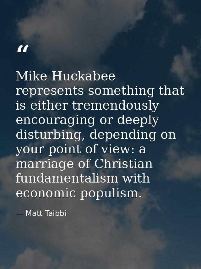 Mike Huckabee represents something that is either tremendously encouraging or deeply disturbing, depending on your point — Matt Taibbi