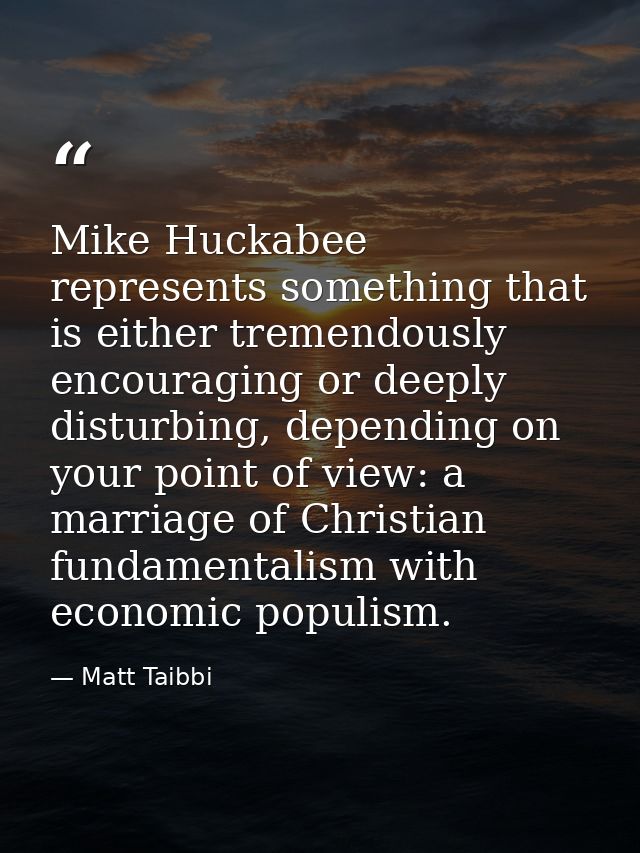 Mike Huckabee represents something that is either tremendously encouraging or deeply disturbing, depending on your point — Matt Taibbi