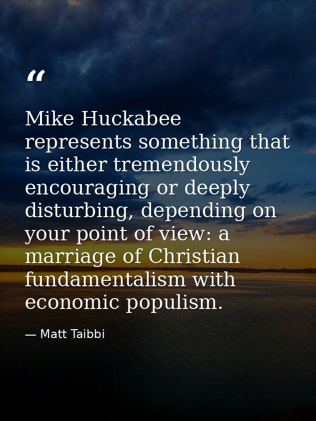 Mike Huckabee represents something that is either tremendously encouraging or deeply disturbing, depending on your point — Matt Taibbi