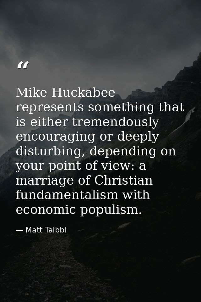 Mike Huckabee represents something that is either tremendously encouraging or deeply disturbing, depending on your point — Matt Taibbi