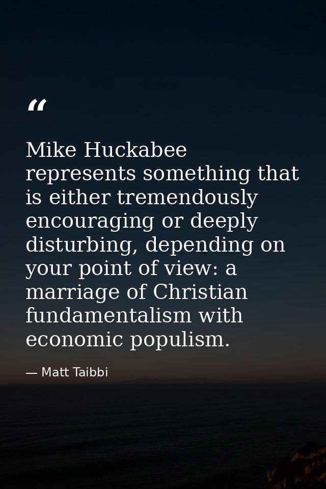 Mike Huckabee represents something that is either tremendously encouraging or deeply disturbing, depending on your point — Matt Taibbi