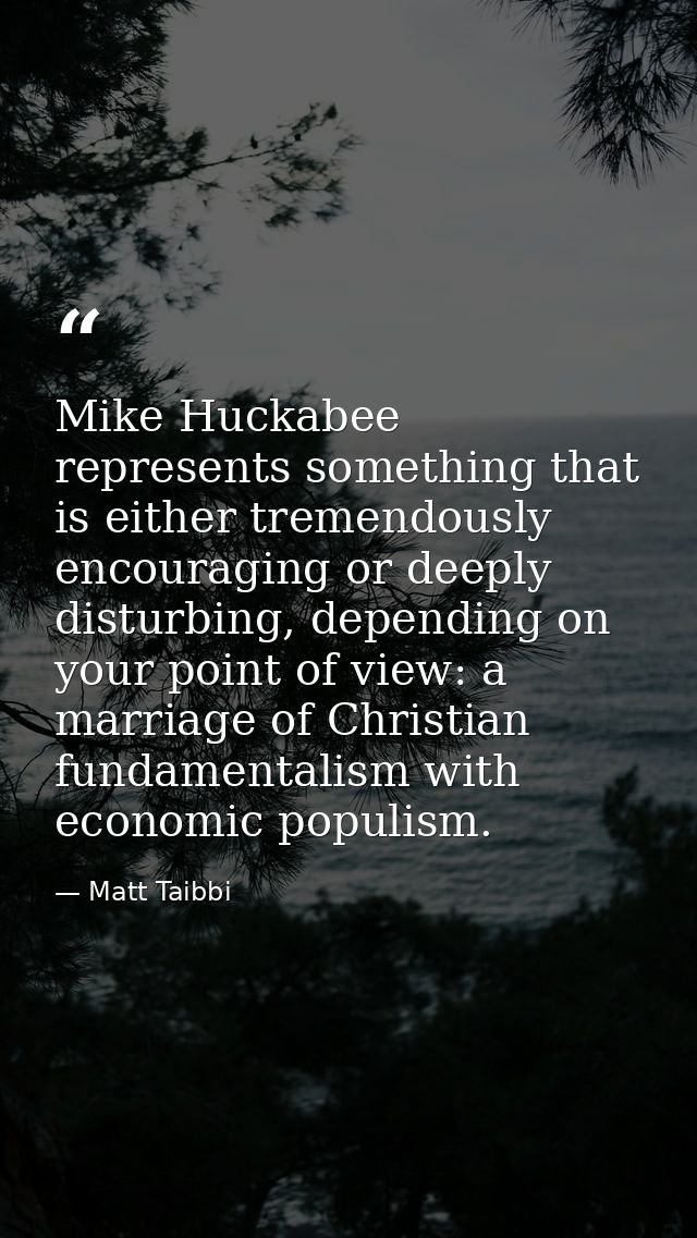 Mike Huckabee represents something that is either tremendously encouraging or deeply disturbing, depending on your point — Matt Taibbi