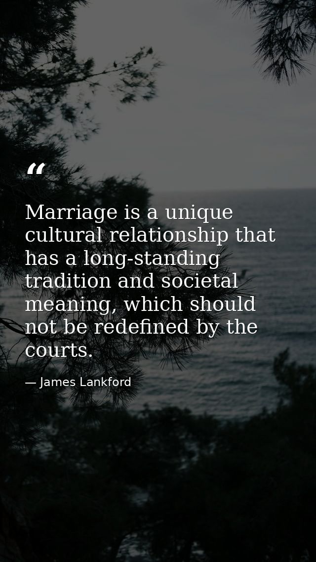 Marriage is a unique cultural relationship that has a long-standing tradition and societal meaning, which should not be  — James Lankford