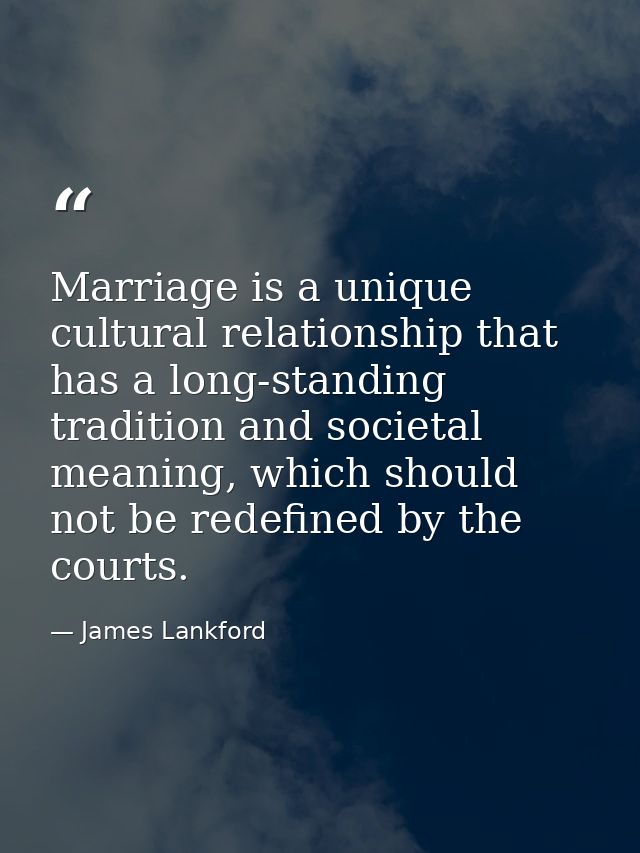 Marriage is a unique cultural relationship that has a long-standing tradition and societal meaning, which should not be  — James Lankford