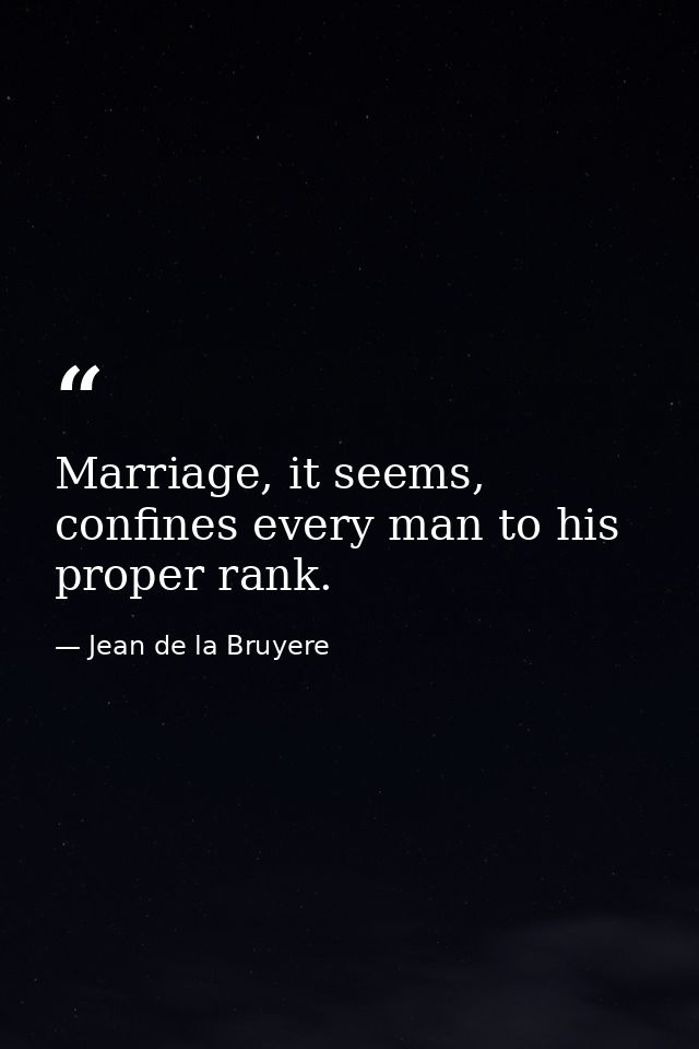 Marriage, it seems, confines every man to his proper rank. — Jean de la Bruyere