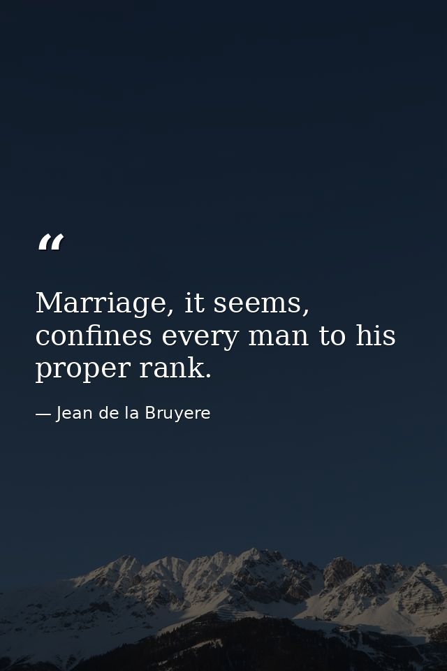 Marriage, it seems, confines every man to his proper rank. — Jean de la Bruyere