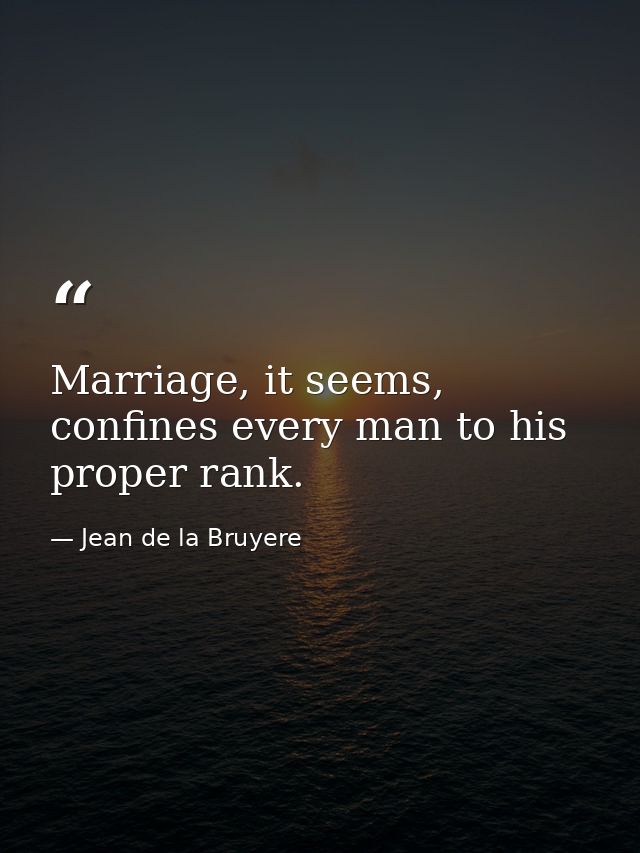 Marriage, it seems, confines every man to his proper rank. — Jean de la Bruyere