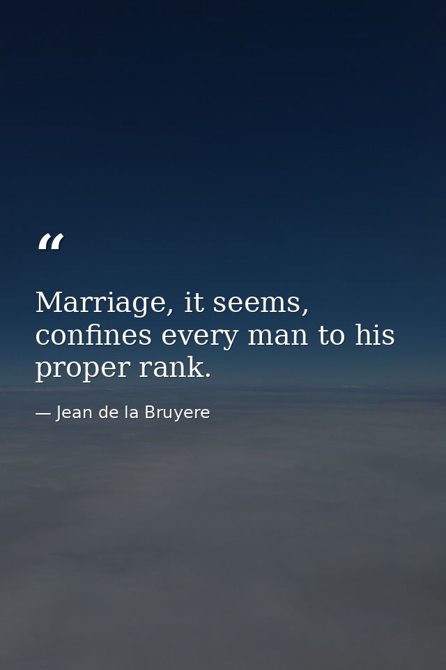 Marriage, it seems, confines every man to his proper rank. — Jean de la Bruyere