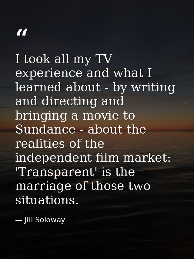 I took all my TV experience and what I learned about - by writing and directing and bringing a movie to Sundance - about — Jill Soloway