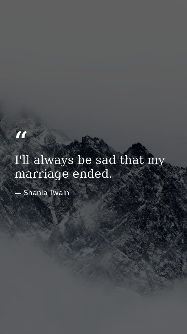 I'll always be sad that my marriage ended. — Shania Twain