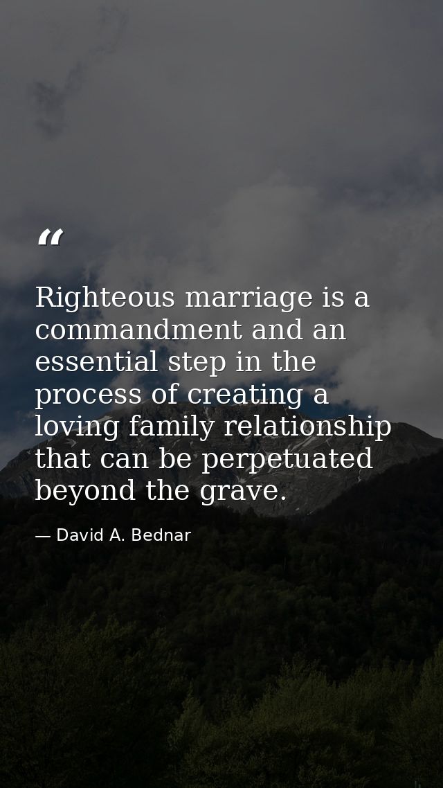 Righteous marriage is a commandment and an essential step in the process of creating a loving family relationship that c — David A. Bednar