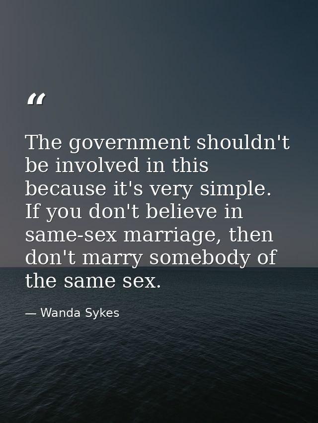 The government shouldn't be involved in this because it's very simple. If you don't believe in same-sex marriage, then d — Wanda Sykes