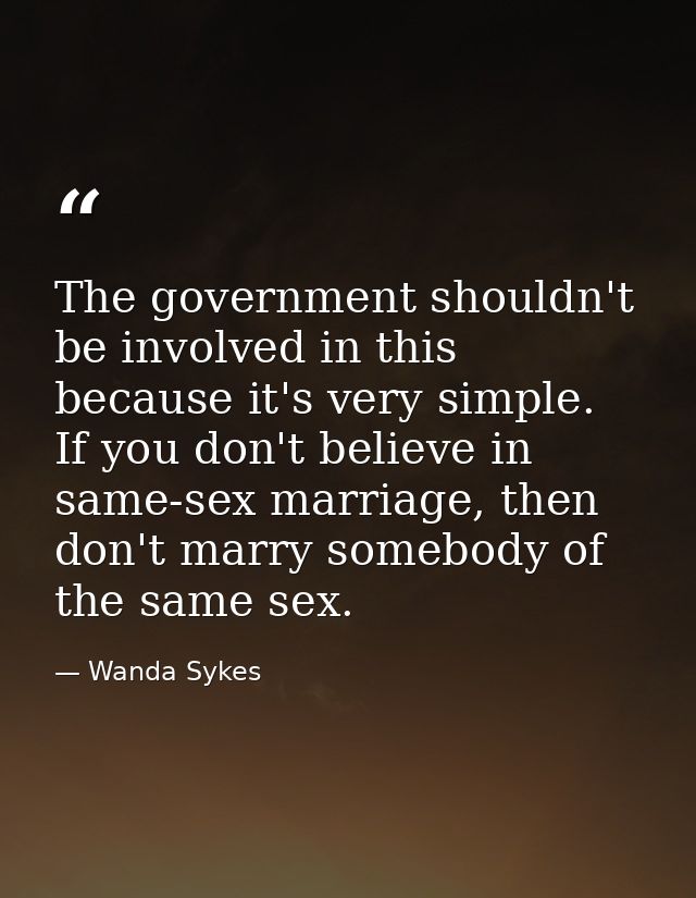 The government shouldn't be involved in this because it's very simple. If you don't believe in same-sex marriage, then d — Wanda Sykes