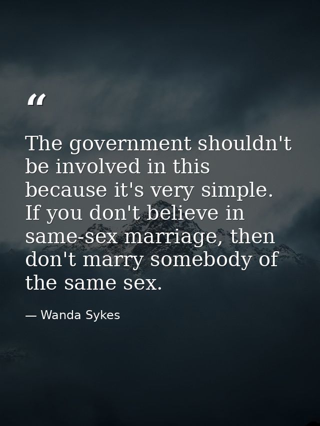 The government shouldn't be involved in this because it's very simple. If you don't believe in same-sex marriage, then d — Wanda Sykes