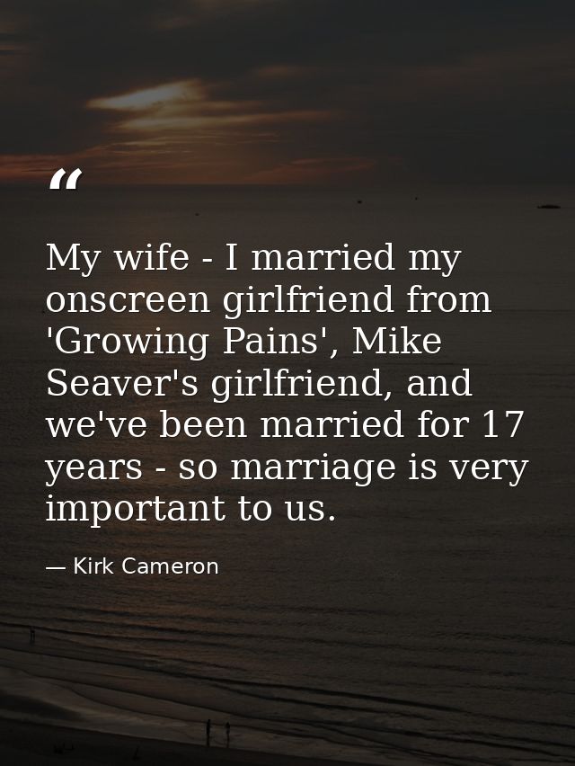 My wife - I married my onscreen girlfriend from 'Growing Pains', Mike Seaver's girlfriend, and we've been married for 17 — Kirk Cameron