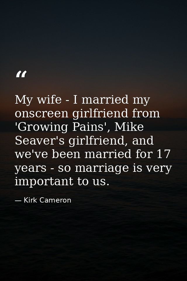 My wife - I married my onscreen girlfriend from 'Growing Pains', Mike Seaver's girlfriend, and we've been married for 17 — Kirk Cameron