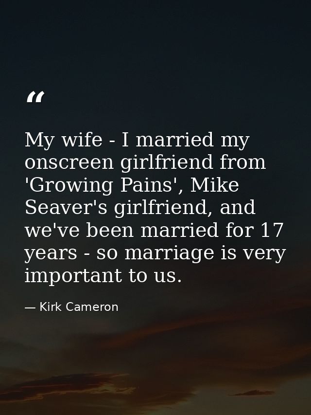 My wife - I married my onscreen girlfriend from 'Growing Pains', Mike Seaver's girlfriend, and we've been married for 17 — Kirk Cameron